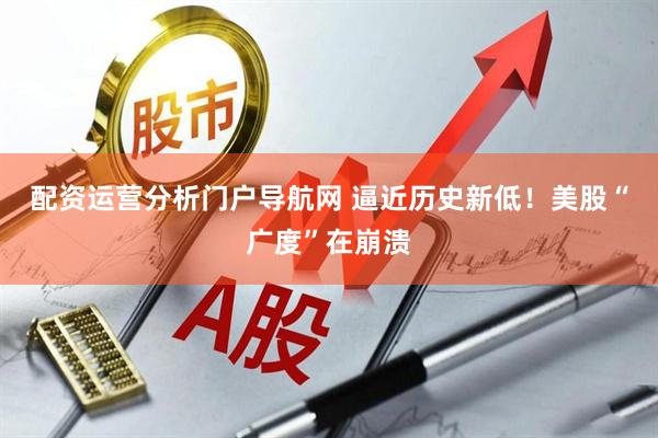 配资运营分析门户导航网 逼近历史新低！美股“广度”在崩溃