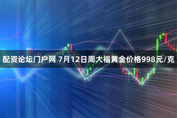 配资论坛门户网 7月12日周大福黄金价格998元/克