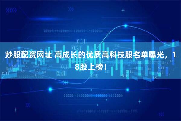 炒股配资网址 高成长的优质高科技股名单曝光，18股上榜！