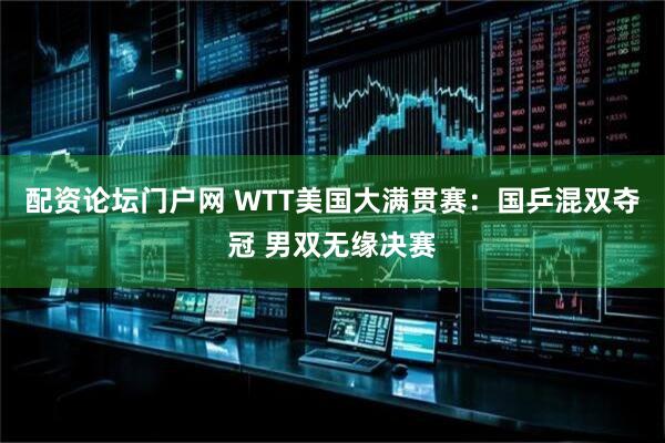配资论坛门户网 WTT美国大满贯赛：国乒混双夺冠 男双无缘决赛