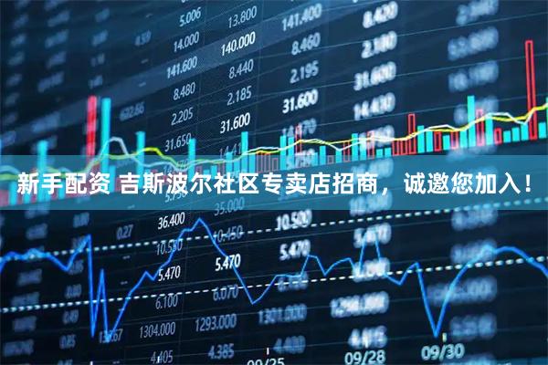 新手配资 吉斯波尔社区专卖店招商，诚邀您加入！