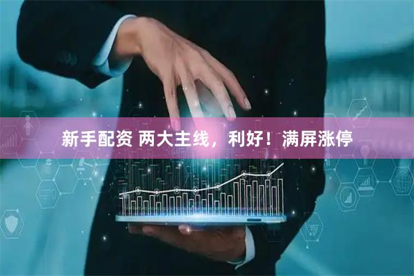 新手配资 两大主线，利好！满屏涨停