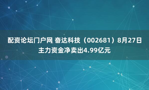 配资论坛门户网 奋达科技（002681）8月27日主力资金净卖出4.99亿元
