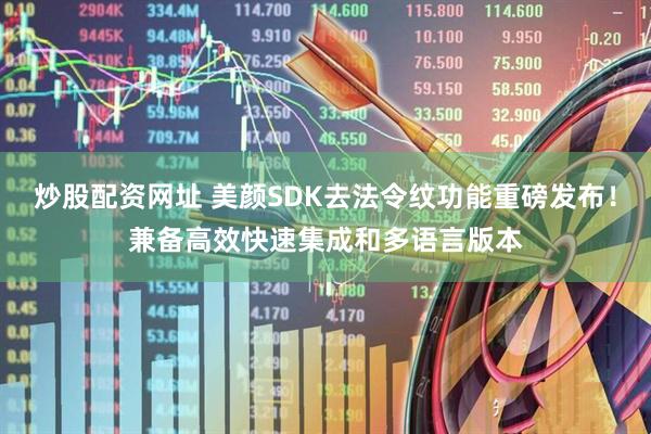 炒股配资网址 美颜SDK去法令纹功能重磅发布！兼备高效快速集成和多语言版本