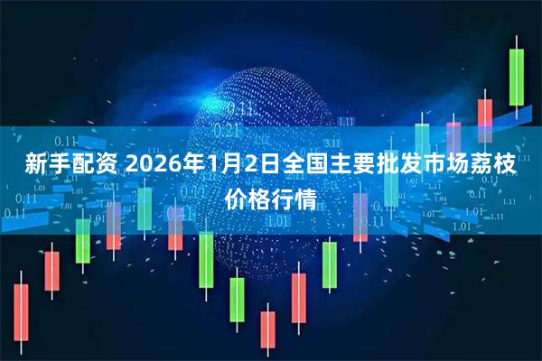 新手配资 2026年1月2日全国主要批发市场荔枝价格行情