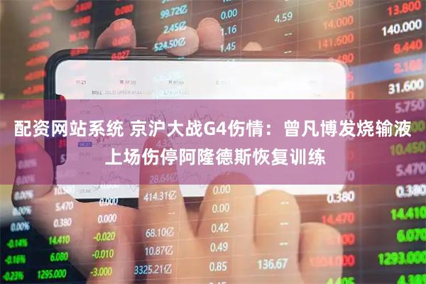 配资网站系统 京沪大战G4伤情：曾凡博发烧输液 上场伤停阿隆德斯恢复训练