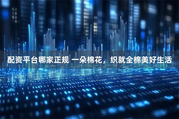 配资平台哪家正规 一朵棉花，织就全棉美好生活